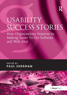 Usability Success Stories: How Organizations Improve By Making Easier-To-Use Software and Web Sites - Sherman, Paul (Editor)