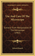 Use And Care Of The Microscope: Extracts From Manipulation Of The Microscope (1902)