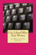 Use LibreOffice Text Writer: A Beginners Guide - Ecclestone, Thomas