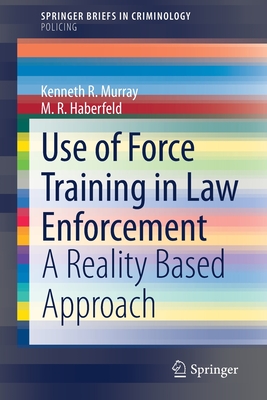 Use of Force Training in Law Enforcement: A Reality Based Approach - Murray, Kenneth R, and Haberfeld, M R
