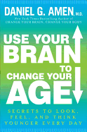Use Your Brain to Change Your Age: Secrets to Look, Feel, and Think Younger Every Day