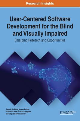 User-Centered Software Development for the Blind and Visually Impaired: Emerging Research and Opportunities - �lvarez Robles, Teresita de Jes�s (Editor), and �lvarez Rodr�guez, Francisco Javier (Editor), and Ben�tez-Guerrero, Edgard...