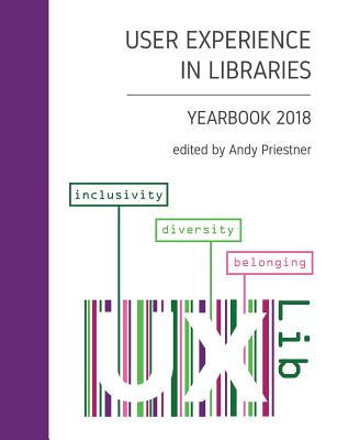 User Experience in Libraries Yearbook 2018: inclusivity, diversity, belonging - Priestner, Andy (Editor), and Lauersen, Christian (Contributions by), and Ler�n, Sara (Contributions by)