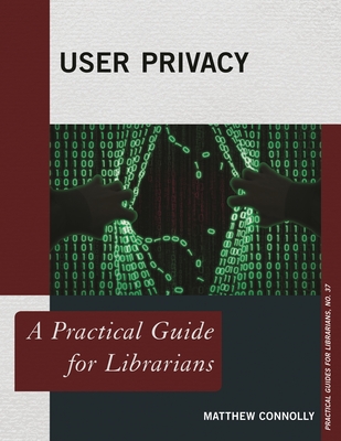 User Privacy: A Practical Guide for Librarians - Connolly, Matthew