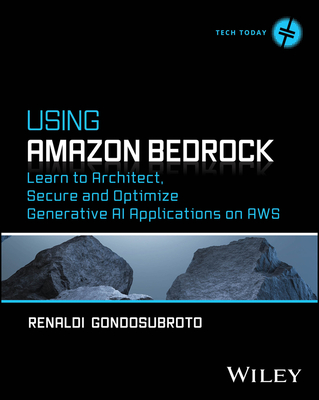 Using Amazon Bedrock: Learn to Architect, Secure and Optimize Generative AI Applications on AWS - Gondosubroto, Renaldi
