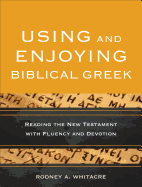 Using and Enjoying Biblical Greek: Reading the New Testament with Fluency and Devotion