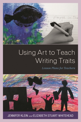 Using Art to Teach Writing Traits: Lesson Plans for Teachers - Klein, Jennifer, and Whitehead, Elizabeth Stuart
