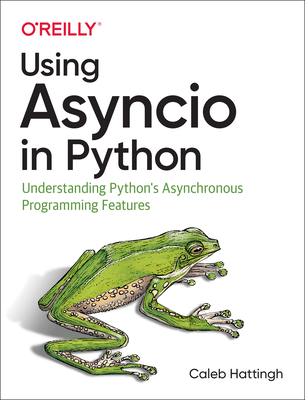 Using Asyncio in Python: Understanding Python's Asynchronous Programming Features - Hattingh, Caleb