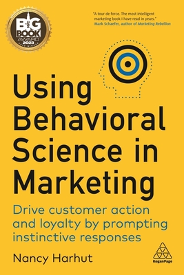 Using Behavioral Science in Marketing: Drive Customer Action and Loyalty by Prompting Instinctive Responses - Harhut, Nancy