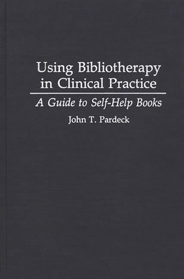 Using Bibliotherapy in Clinical Practice: A Guide to Self-Help Books - Pardeck, John T Ph D