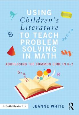 Using Children's Literature to Teach Problem Solving in Math: Addressing the Common Core in K-2 - White, Jeanne