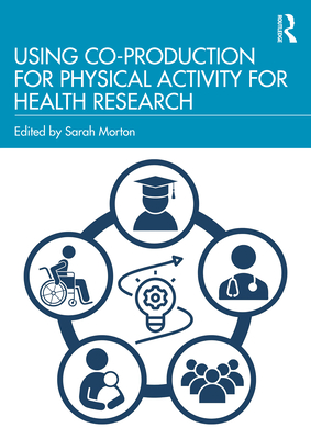 Using Co-Production for Physical Activity for Health Research - Morton, Sarah (Editor)