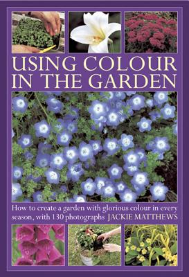 Using Colour in the Gardens - Matthews, Jackie