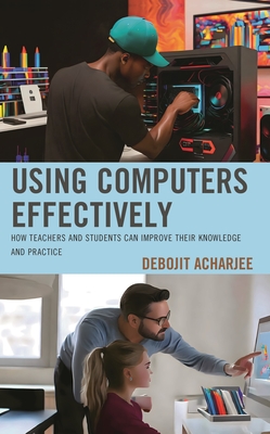 Using Computers Effectively: How Teachers and Students Can Improve Their Knowledge and Practice - Acharjee, Debojit