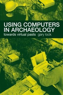 Using Computers in Archaeology: Towards Virtual Pasts - Lock, Gary