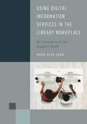 Using Digital Information Services in the Library Workplace: An Introduction for Support Staff - Shaw, Marie Keen