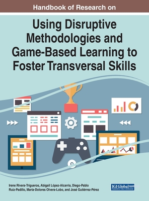 Using Disruptive Methodologies and Game-Based Learning to Foster Transversal Skills - Rivera-Trigueros, Irene (Editor), and L�pez-Alcarria, Abigail (Editor), and Ruiz-Padillo, Diego-Pablo (Editor)