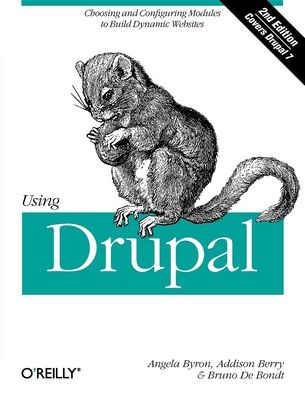 Using Drupal: Choosing and Configuring Modules to Build Dynamic Websites - Byron, and Berry, Addison, and Bondt, Bruno De