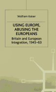 Using Europe, Abusing the Europeans: Britain and European Integration, 1945-63