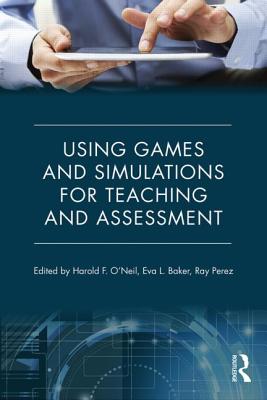 Using Games and Simulations for Teaching and Assessment: Key Issues - O'Neil, Harold F (Editor), and Baker, Eva L (Editor), and Perez, Ray S (Editor)