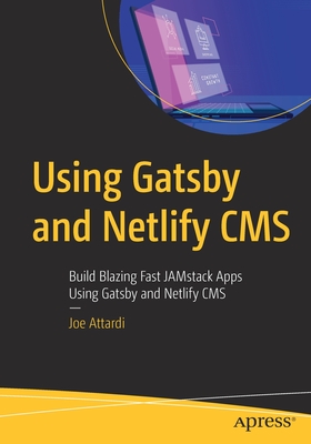 Using Gatsby and Netlify CMS: Build Blazing Fast Jamstack Apps Using Gatsby and Netlify CMS - Attardi, Joe