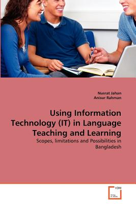 Using Information Technology (IT) in Language Teaching and Learning - Jahan, Nusrat, and Rahman, Anisur, Professor