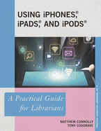 Using Iphones, Ipads, and Ipods: A Practical Guide for Librarians