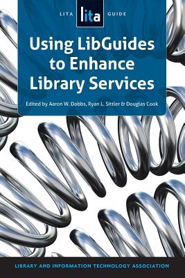 Using Libguides to Enhance Library Services: A Lita Guide - Dobbs, Aaron W (Editor), and Sittler, Ryan L (Editor), and Cook, Douglas (Editor)
