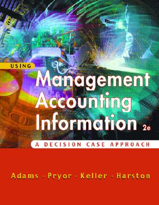 Using Management Accounting Information: A Case Decision Approach - Adams, Steve, and Keller, Don, and Pryor, Lee