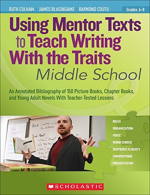 Using Mentor Texts to Teach Writing With the Traits: Middle School - Culham, Ruth, and Blasingame, James, and Coutu, Raymond