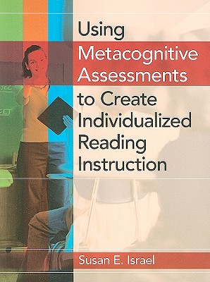 Using Metacognitive Assessments to Create Individualized Reading Instruction - Israel, Susan E, Professor