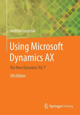 Using Microsoft Dynamics Ax: The New Dynamics 'ax 7' - Luszczak, Andreas