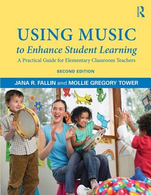 Using Music to Enhance Student Learning: A Practical Guide for Elementary Classroom Teachers - Fallin, PhD, Jana R., and Tower, Mollie Gregory