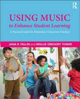 Using Music to Enhance Student Learning: A Practical Guide for Elementary Classroom Teachers - Fallin, Jana, and Tower, Mollie Gregory