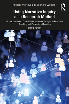 Using Narrative Inquiry as a Research Method: An Introduction to Critical Event Narrative Analysis in Research, Teaching and Professional Practice - Mertova, Patricie, and Webster, Leonard