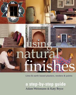 Using Natural Finishes: Lime and Clay Based Plasters, Renders and Paints - A Step-By-Step Guide - Weismann, Adam, and Bryce, Katy
