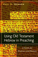 Using Old Testament Hebrew in Preaching: A Guide for Students and Pastors
