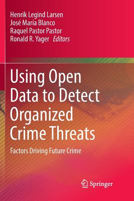 Using Open Data to Detect Organized Crime Threats: Factors Driving Future Crime - Larsen, Henrik Legind (Editor), and Blanco, Jos� Mar�a (Editor), and Pastor Pastor, Raquel (Editor)
