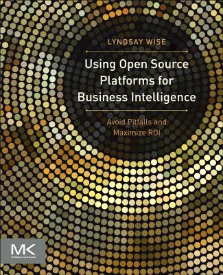 Using Open Source Platforms for Business Intelligence: Avoid Pitfalls and Maximize Roi - Wise, Lyndsay