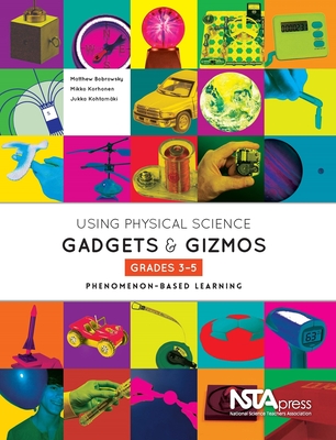 Using Physical Science Gadgets and Gizmos, Grades 3-5: Phenomenon-Based Learning - Bobrowsky, Matthew, and Korhonen, Mikko, and Kohtam�ki, Jukka