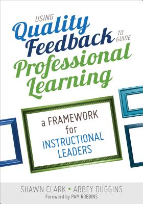 Using Quality Feedback to Guide Professional Learning: A Framework for Instructional Leaders - Clark, Shawn B, and Duggins, Abbey S