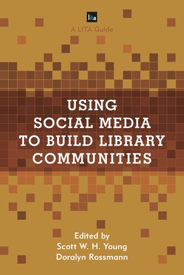 Using Social Media to Build Library Communities: A Lita Guide - Young, Scott W H (Editor), and Rossmann, Doralyn (Editor)