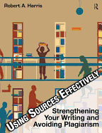 Using Sources Effectively: Strengthening Your Writing and Avoiding Plagiarism