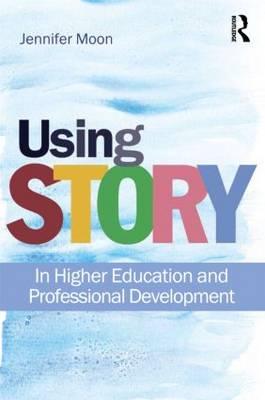 Using Story: In Higher Education and Professional Development - Moon, Jennifer A