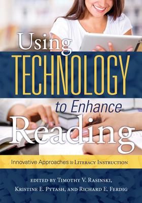 Using Technology to Enhance Reading: Innovative Approaches to Literacy Instruction - Rasinski, Timothy V, PhD (Editor), and Pytash, Kristine E (Editor)