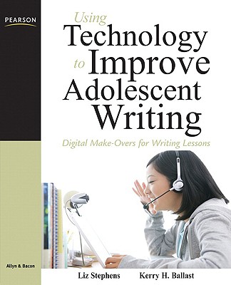 Using Technology to Improve Adolescent Writing: Digital Make-Overs for Writing Lessons - Stephens, Liz C, and Ballast, Kerry H