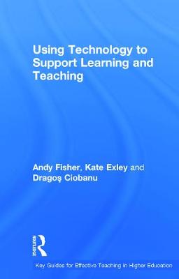 Using Technology to Support Learning and Teaching - Fisher, Andy, and Exley, Kate, and Ciobanu, agos