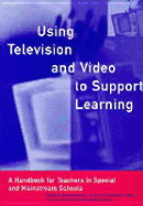 Using Television & Video to Support Learning: A H&book for Teachers in Special & Mainstream Schools