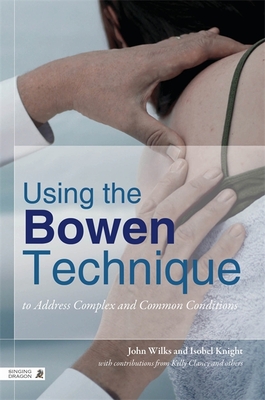 Using the Bowen Technique to Address Complex and Common Conditions - Wilks, John, and Knight, Isobel