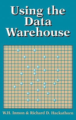 Using the Data Warehouse - Inmon, W H, and Hackathorn, Richard D